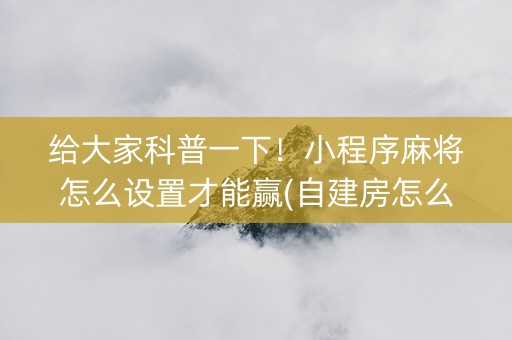 给大家科普一下！小程序麻将怎么设置才能赢(自建房怎么赢)