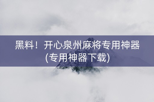 黑料！开心泉州麻将专用神器(专用神器下载)
