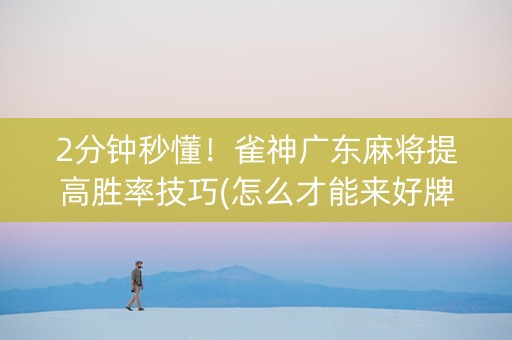 2分钟秒懂！雀神广东麻将提高胜率技巧(怎么才能来好牌)