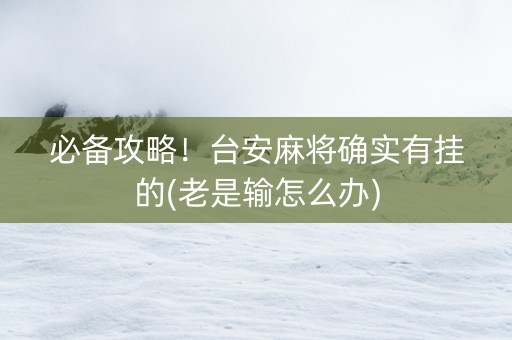 必备攻略！台安麻将确实有挂的(老是输怎么办)