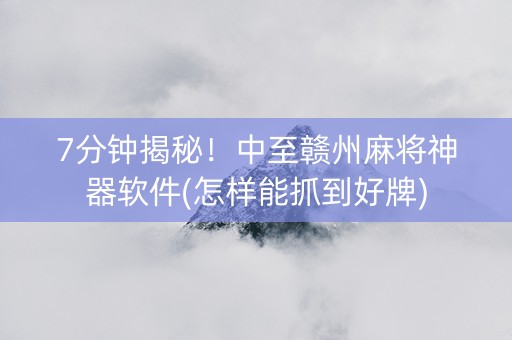 7分钟揭秘！中至赣州麻将神器软件(怎样能抓到好牌)