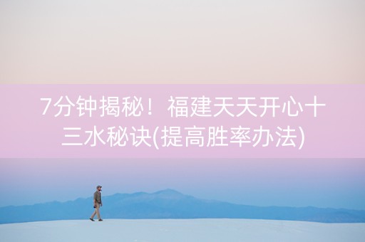 7分钟揭秘！福建天天开心十三水秘诀(提高胜率办法)