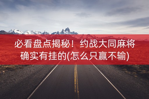 必看盘点揭秘！约战大同麻将确实有挂的(怎么只赢不输)