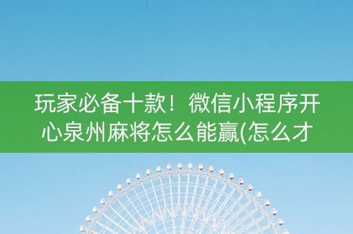 玩家必备十款！微信小程序开心泉州麻将怎么能赢(怎么才能起到好牌)