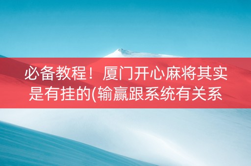 必备教程！厦门开心麻将其实是有挂的(输赢跟系统有关系吗)