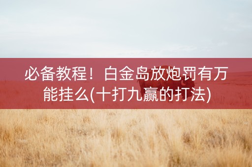 必备教程！白金岛放炮罚有万能挂么(十打九赢的打法)