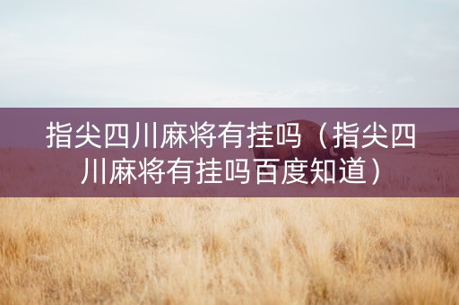 指尖四川麻将有挂吗（指尖四川麻将有挂吗百度知道）