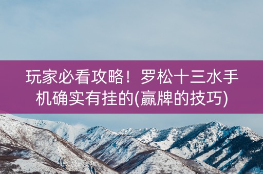 玩家必看攻略！罗松十三水手机确实有挂的(赢牌的技巧)