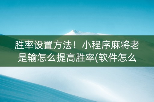 胜率设置方法！小程序麻将老是输怎么提高胜率(软件怎么打赢)