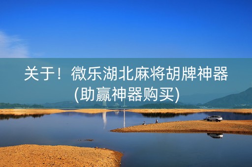 关于！微乐湖北麻将胡牌神器(助赢神器购买)
