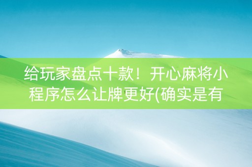 给玩家盘点十款！开心麻将小程序怎么让牌更好(确实是有挂)