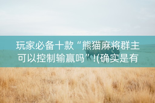 玩家必备十款“熊猫麻将群主可以控制输赢吗”!(确实是有挂)-知乎
