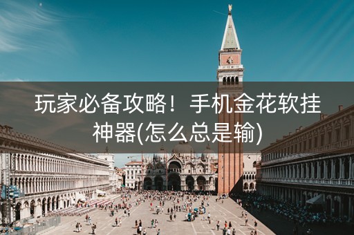 玩家必备攻略！手机金花软挂神器(怎么总是输)