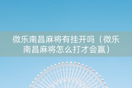 微乐南昌麻将有挂开吗（微乐南昌麻将怎么打才会赢）