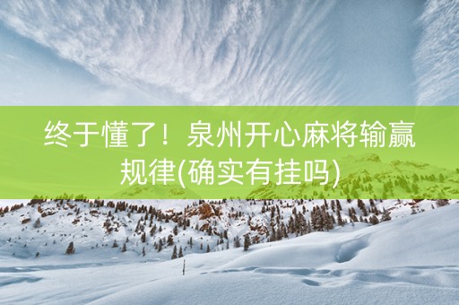 终于懂了！泉州开心麻将输赢规律(确实有挂吗)
