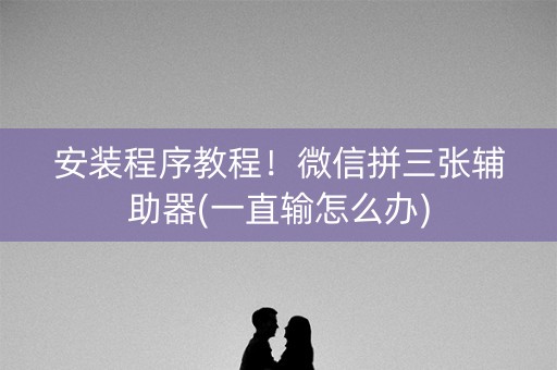 安装程序教程！微信拼三张辅助器(一直输怎么办)