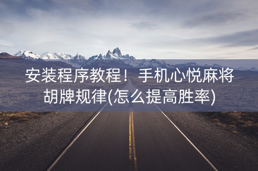 安装程序教程！手机心悦麻将胡牌规律(怎么提高胜率)