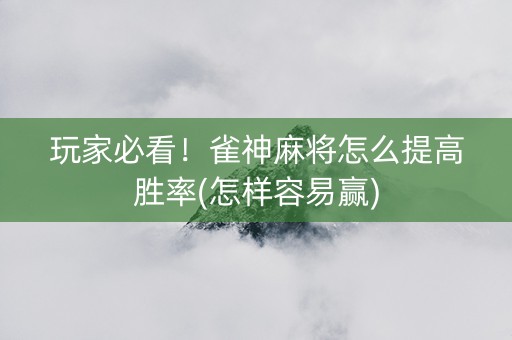 玩家必看！雀神麻将怎么提高胜率(怎样容易赢)