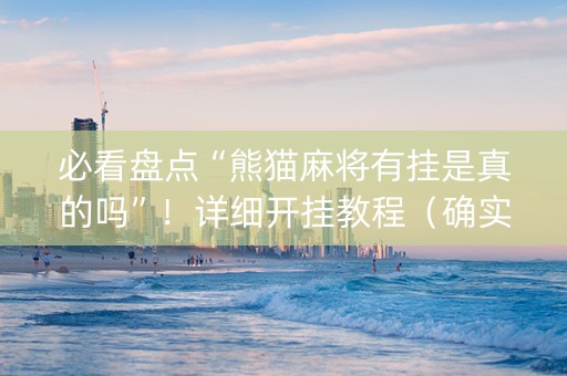 必看盘点“熊猫麻将有挂是真的吗”！详细开挂教程（确实真的有挂)-知乎