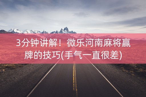 3分钟讲解！微乐河南麻将赢牌的技巧(手气一直很差)