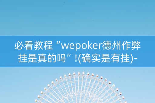 必看教程“wepoker德州作弊挂是真的吗”!(确实是有挂)-知乎