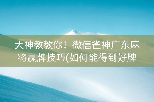 大神教教你！微信雀神广东麻将赢牌技巧(如何能得到好牌)