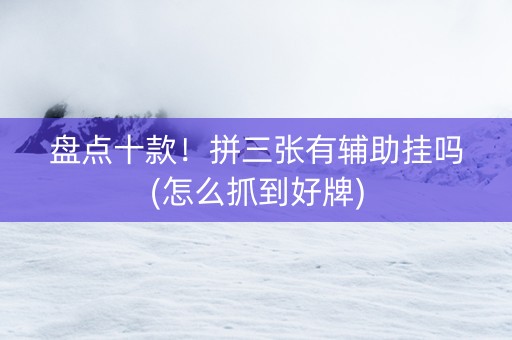 盘点十款！拼三张有辅助挂吗(怎么抓到好牌)