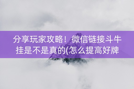 分享玩家攻略！微信链接斗牛挂是不是真的(怎么提高好牌几率)