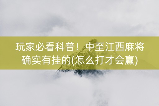 玩家必看科普！中至江西麻将确实有挂的(怎么打才会赢)