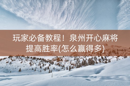 玩家必备教程！泉州开心麻将提高胜率(怎么赢得多)