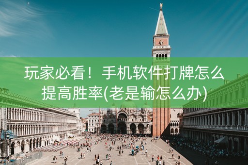 玩家必看！手机软件打牌怎么提高胜率(老是输怎么办)