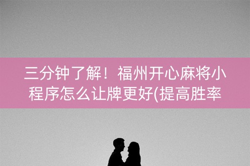 三分钟了解！福州开心麻将小程序怎么让牌更好(提高胜率的方法)