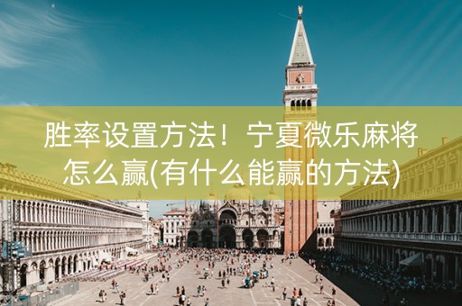 胜率设置方法！宁夏微乐麻将怎么赢(有什么能赢的方法)