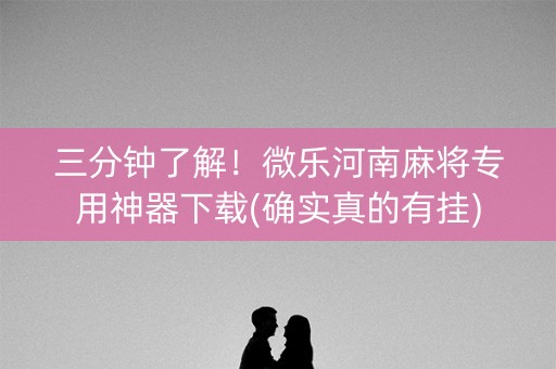 三分钟了解！微乐河南麻将专用神器下载(确实真的有挂)