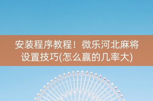安装程序教程！微乐河北麻将设置技巧(怎么赢的几率大)