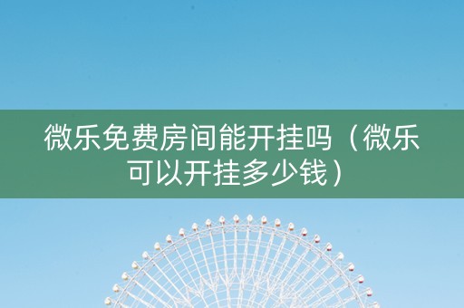 微乐免费房间能开挂吗（微乐可以开挂多少钱）