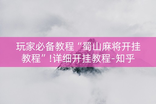玩家必备教程“蜀山麻将开挂教程”!详细开挂教程-知乎