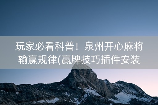 玩家必看科普！泉州开心麻将输赢规律(赢牌技巧插件安装)