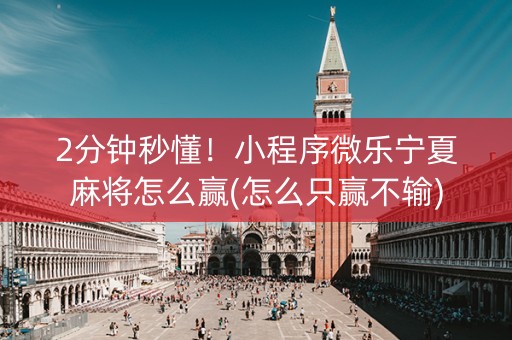 2分钟秒懂！小程序微乐宁夏麻将怎么赢(怎么只赢不输)