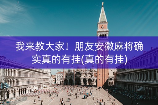我来教大家！朋友安徽麻将确实真的有挂(真的有挂)