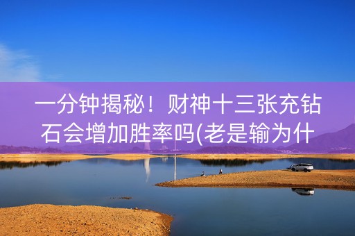 一分钟揭秘！财神十三张充钻石会增加胜率吗(老是输为什么)