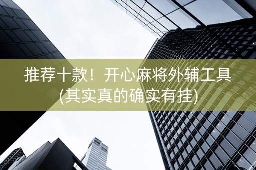 推荐十款！开心麻将外辅工具(其实真的确实有挂)