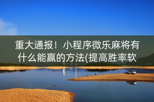 重大通报！小程序微乐麻将有什么能赢的方法(提高胜率软件)