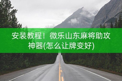 安装教程！微乐山东麻将助攻神器(怎么让牌变好)