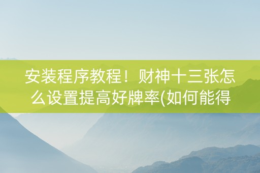 安装程序教程！财神十三张怎么设置提高好牌率(如何能得到好牌)