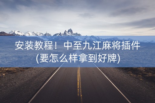 安装教程！中至九江麻将插件(要怎么样拿到好牌)
