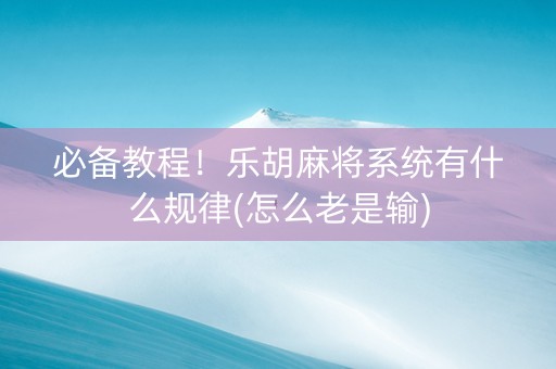 必备教程！乐胡麻将系统有什么规律(怎么老是输)