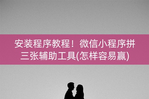 安装程序教程！微信小程序拼三张辅助工具(怎样容易赢)