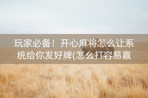 玩家必备！开心麻将怎么让系统给你发好牌(怎么打容易赢)