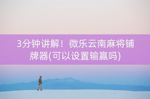 3分钟讲解！微乐云南麻将铺牌器(可以设置输赢吗)